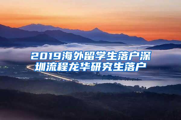 2019海外留学生落户深圳流程龙华研究生落户