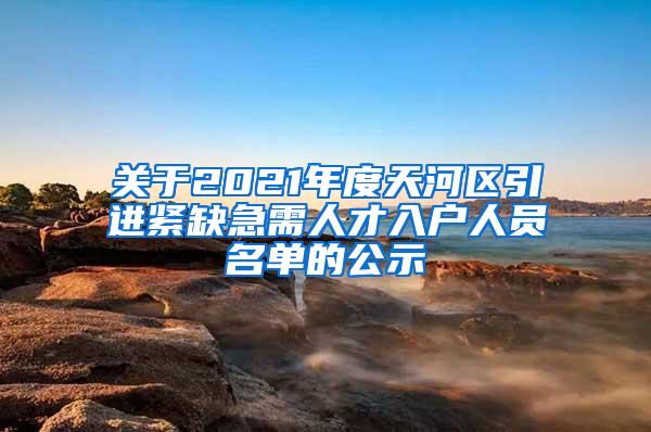 关于2021年度天河区引进紧缺急需人才入户人员名单的公示