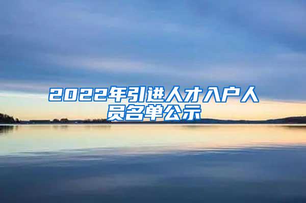 2022年引进人才入户人员名单公示