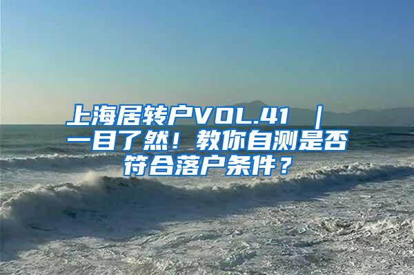 上海居转户VOL.41 ｜ 一目了然！教你自测是否符合落户条件？