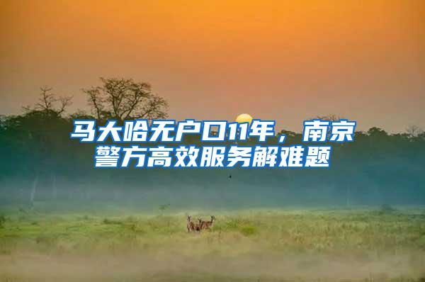 马大哈无户口11年，南京警方高效服务解难题