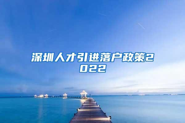 深圳人才引进落户政策2022