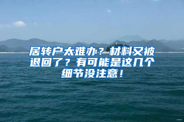 居转户太难办？材料又被退回了？有可能是这几个细节没注意！
