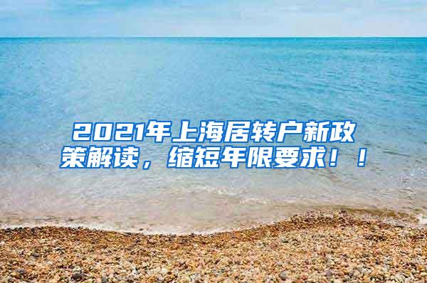 2021年上海居转户新政策解读，缩短年限要求！！
