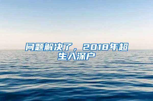 问题解决了，2018年超生入深户