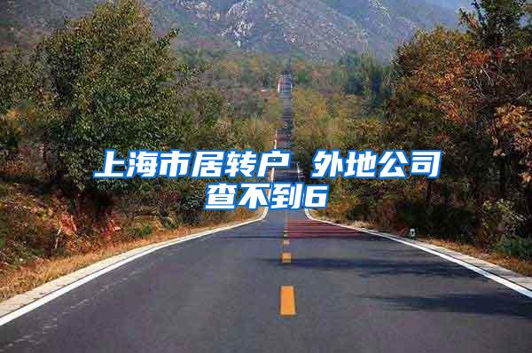 上海市居转户 外地公司查不到6
