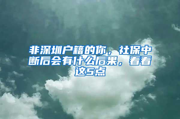 非深圳户籍的你，社保中断后会有什么后果，看看这5点