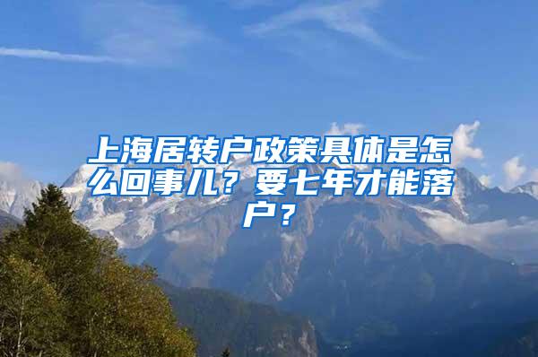 上海居转户政策具体是怎么回事儿？要七年才能落户？