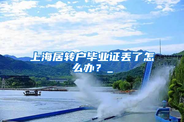 上海居转户毕业证丢了怎么办？_