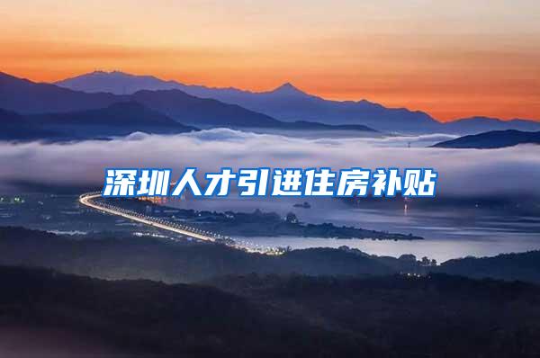 深圳人才引进住房补贴