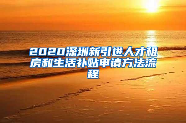 2020深圳新引进人才租房和生活补贴申请方法流程