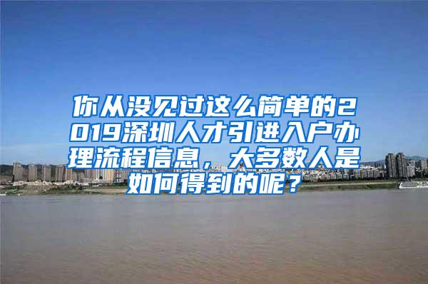 你从没见过这么简单的2019深圳人才引进入户办理流程信息，大多数人是如何得到的呢？