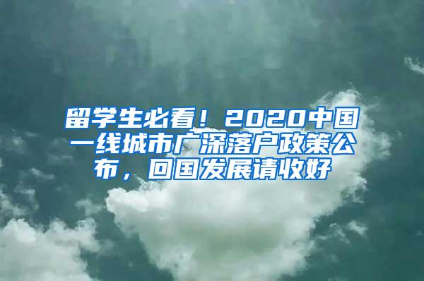 留学生必看！2020中国一线城市广深落户政策公布，回国发展请收好