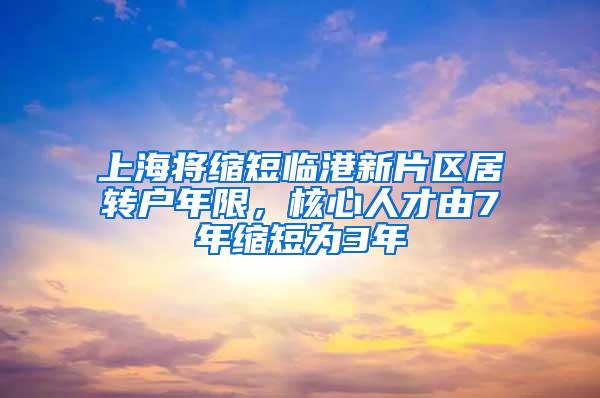 上海将缩短临港新片区居转户年限，核心人才由7年缩短为3年