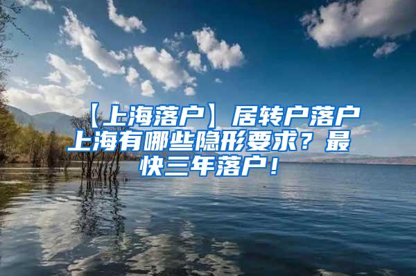 【上海落户】居转户落户上海有哪些隐形要求？最快三年落户！