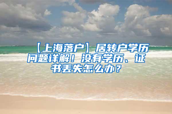 【上海落户】居转户学历问题详解！没有学历、证书丢失怎么办？