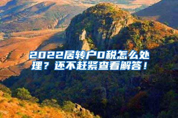 2022居转户0税怎么处理？还不赶紧查看解答！