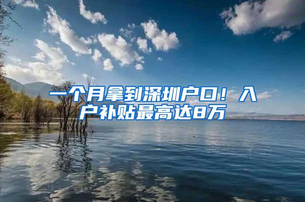 一个月拿到深圳户口！入户补贴最高达8万