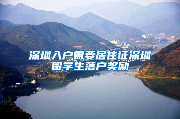 深圳入户需要居住证深圳留学生落户奖励