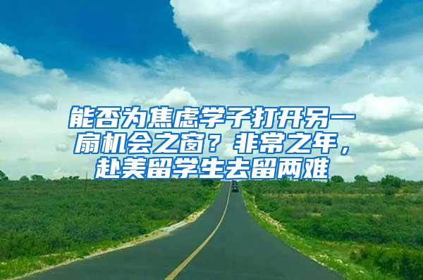 能否为焦虑学子打开另一扇机会之窗？非常之年，赴美留学生去留两难