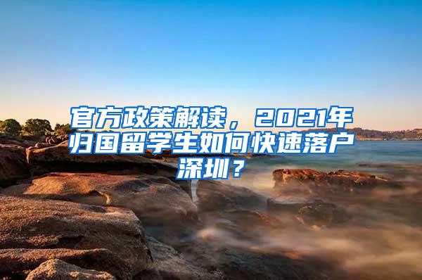 官方政策解读，2021年归国留学生如何快速落户深圳？