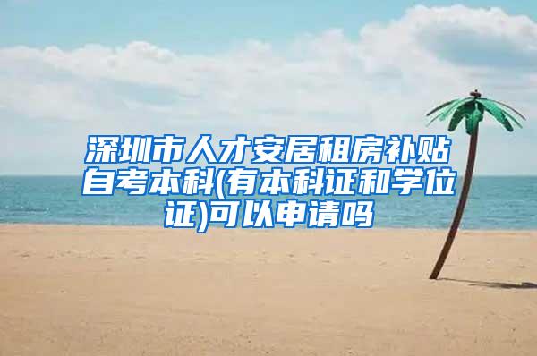 深圳市人才安居租房补贴自考本科(有本科证和学位证)可以申请吗