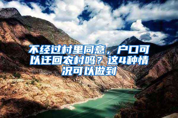 不经过村里同意，户口可以迁回农村吗？这4种情况可以做到