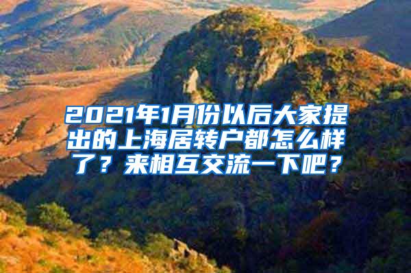 2021年1月份以后大家提出的上海居转户都怎么样了？来相互交流一下吧？