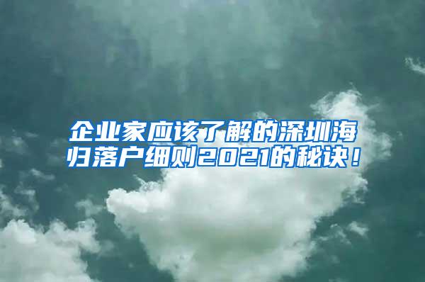 企业家应该了解的深圳海归落户细则2021的秘诀！