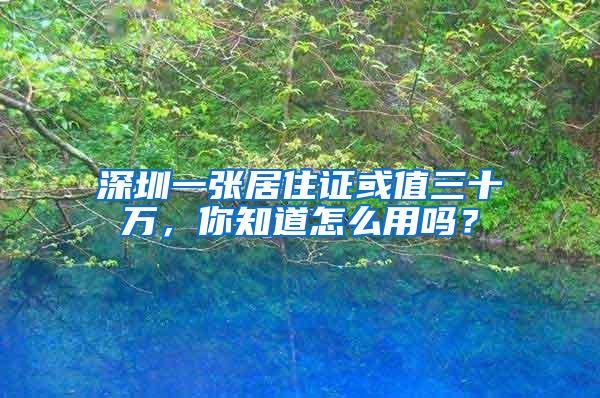 深圳一张居住证或值三十万，你知道怎么用吗？