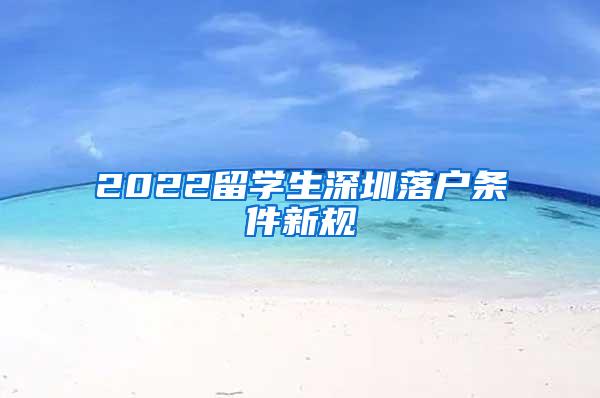 2022留学生深圳落户条件新规