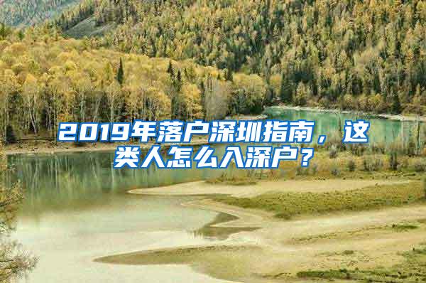 2019年落户深圳指南，这类人怎么入深户？