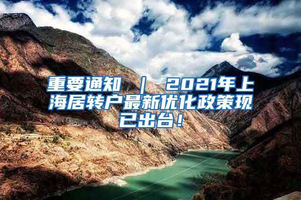 重要通知 ｜ 2021年上海居转户最新优化政策现已出台！