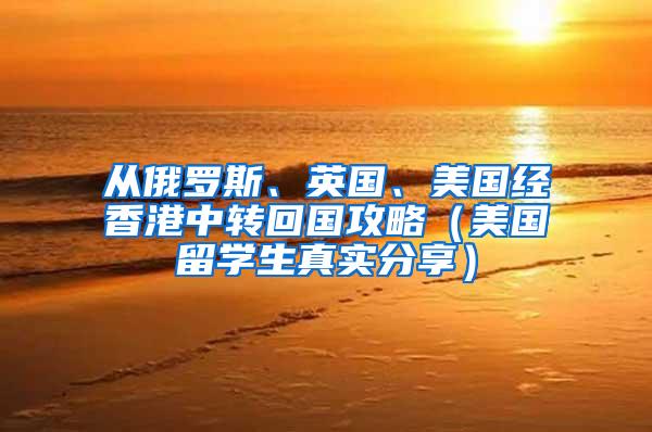 从俄罗斯、英国、美国经香港中转回国攻略（美国留学生真实分享）