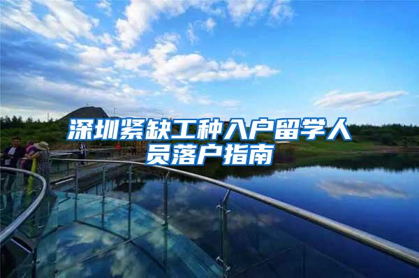 深圳紧缺工种入户留学人员落户指南
