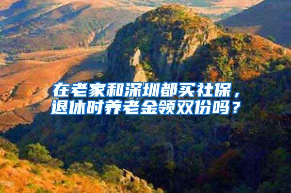 在老家和深圳都买社保，退休时养老金领双份吗？