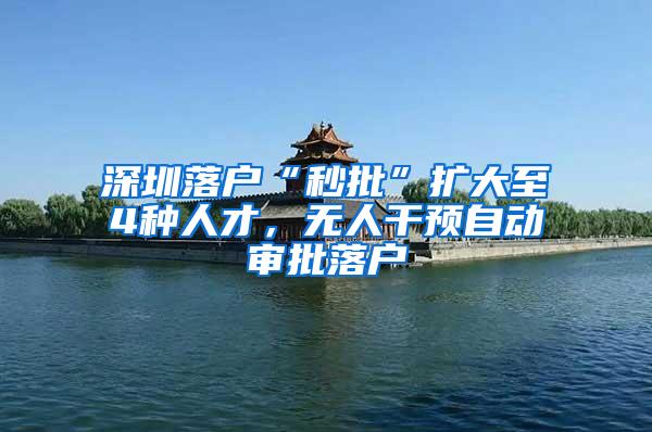 深圳落户“秒批”扩大至4种人才，无人干预自动审批落户