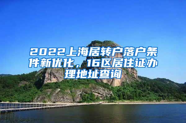 2022上海居转户落户条件新优化，16区居住证办理地址查询