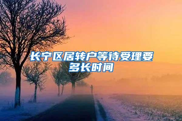 长宁区居转户等待受理要多长时间