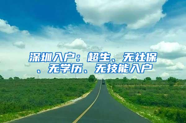 深圳入户：超生、无社保、无学历、无技能入户