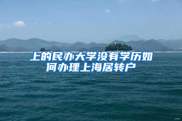 上的民办大学没有学历如何办理上海居转户