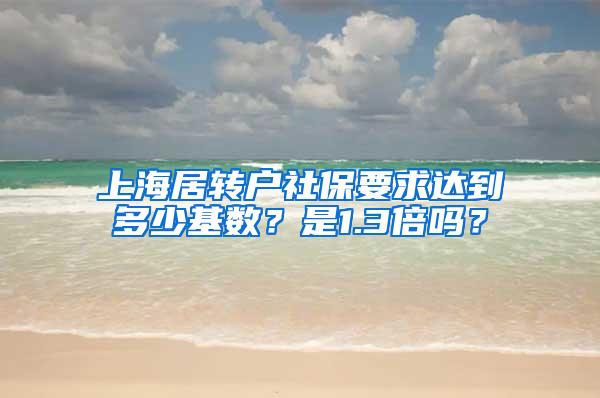 上海居转户社保要求达到多少基数？是1.3倍吗？