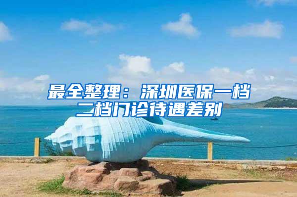 最全整理：深圳医保一档二档门诊待遇差别