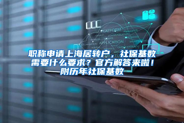 职称申请上海居转户，社保基数需要什么要求？官方解答来啦！附历年社保基数