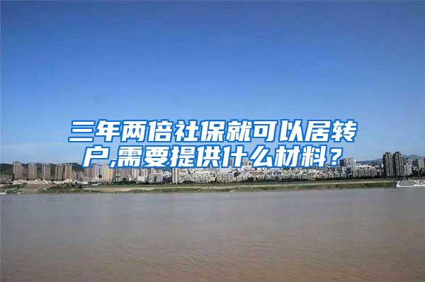 三年两倍社保就可以居转户,需要提供什么材料？