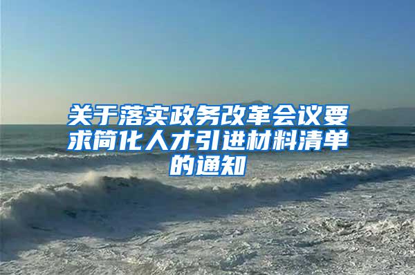 关于落实政务改革会议要求简化人才引进材料清单的通知
