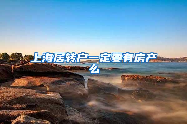 上海居转户一定要有房产么
