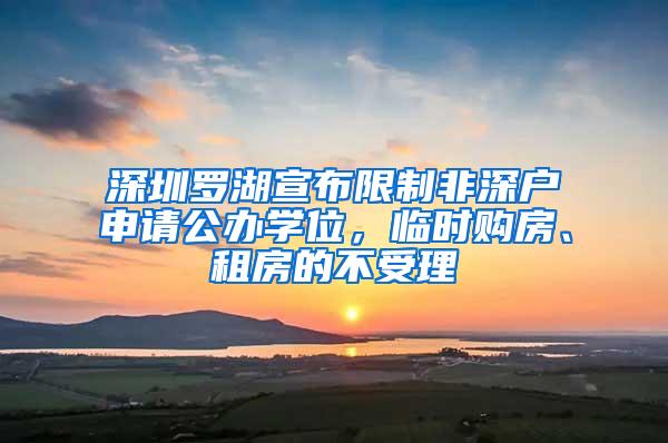 深圳罗湖宣布限制非深户申请公办学位，临时购房、租房的不受理