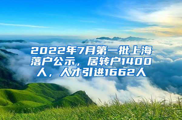 2022年7月第一批上海落户公示，居转户1400人，人才引进1662人