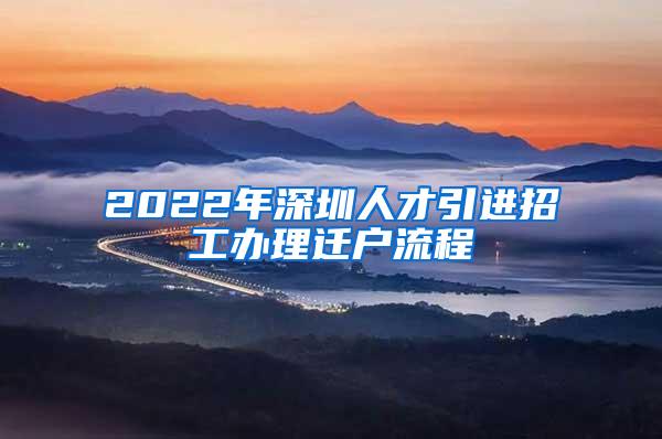 2022年深圳人才引进招工办理迁户流程